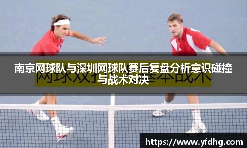 南京网球队与深圳网球队赛后复盘分析意识碰撞与战术对决
