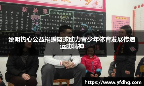姚明热心公益捐赠篮球助力青少年体育发展传递运动精神